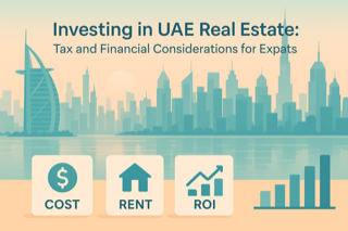 Investing in UAE Real Estate: Tax and Financial Considerations for Expats