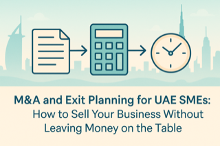 M&A and Exit Planning for UAE SMEs: How to Sell Your Business Without Leaving Money on the Table